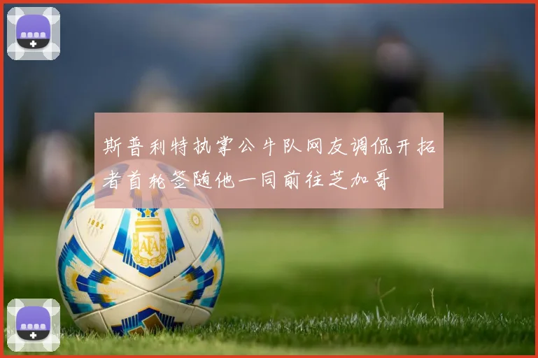 斯普利特执掌公牛队网友调侃开拓者首轮签随他一同前往芝加哥