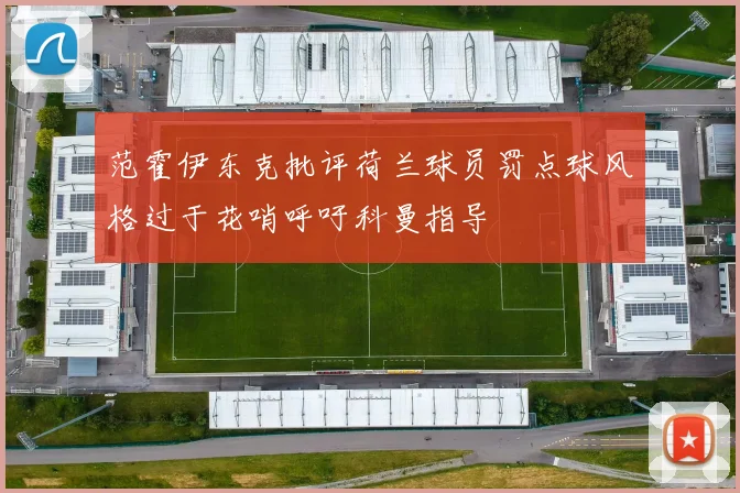 范霍伊东克批评荷兰球员罚点球风格过于花哨呼吁科曼指导