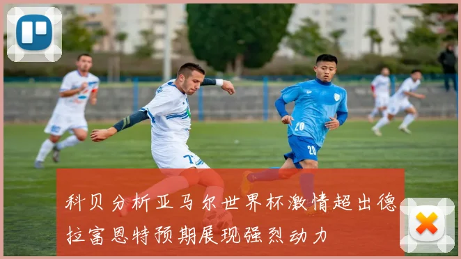 科贝分析亚马尔世界杯激情超出德拉富恩特预期展现强烈动力